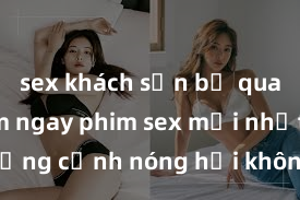 sex khách sạn bị quay lén Xem ngay phim sex mới nhất với những cảnh nóng hổi không thể bỏ lỡ! Cơ hội tận hưởng những khoảnh khắc đầy kích thích ngay hôm nay!