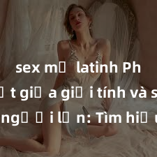 sex mỹ latinh Phân biệt giữa giới tính và sex ở người lớn: Tìm hiểu sự khác biệt và yếu tố quyết định