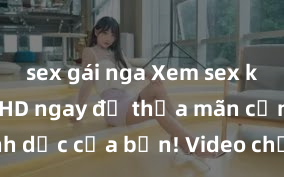 sex gái nga Xem sex không che HD ngay để thỏa mãn cơn khát tình dục của bạn! Video chất lượng cao, cảnh quay rõ nét, sẽ khiến bạn không thể rời mắt! Hãy trải nghiệm ngay!
