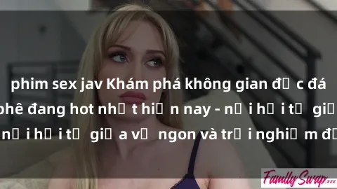 phim sex jav Khám phá không gian độc đáo tại sex quán cà phê đang hot nhất hiện nay - nơi hội tụ giữa vị ngon và trải nghiệm độc đáo.