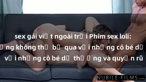 sex gái việt ngoài trời Phim sex loli: Những cảnh nóng bỏng không thể bỏ qua với những cô bé dễ thương và quyến rũ