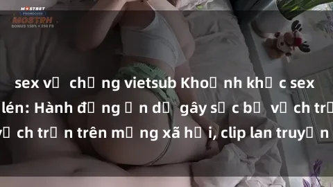 sex vợ chồng vietsub Khoảnh khắc sex nhà nghỉ bị quay lén: Hành động ẩn dụ gây sốc bị vạch trần trên mạng xã hội, clip lan truyền nhanh chóng.