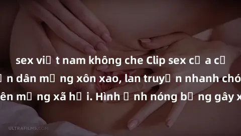 sex việt nam không che Clip sex của cặp đôi bị rò rỉ khiến dân mạng xôn xao, lan truyền nhanh chóng trên mạng xã hội. Hình ảnh nóng bỏng gây xôn xao cộng đồng mạng.
