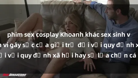 phim sex cosplay Khoanh khác sex sinh viên quay lén: Hành vi gây sốc của giới trẻ đối với quy định xã hội hay sự lựa chọn cá nhân?