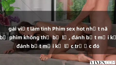 gái việt làm tình Phim sex hot nhất năm  Top những bộ phim không thể bỏ lỡ, đánh bật mọi kỷ lục trước đó