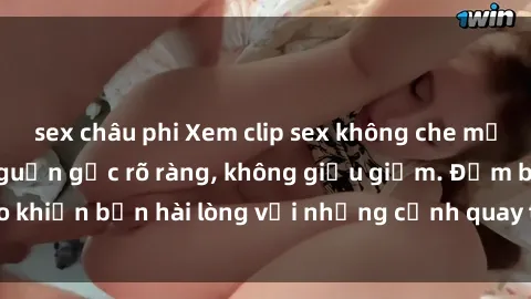 sex châu phi Xem clip sex không che mới - Nguồn gốc từ nguồn gốc rõ ràng, không giấu giếm. Đảm bảo khiến bạn hài lòng với những cảnh quay táo bạo và đầy kích thích.