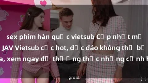 sex phim hàn quốc vietsub Cập nhật mới nhất: Top phim JAV Vietsub cực hot, độc đáo không thể bỏ qua, xem ngay để thưởng thức những cảnh hấp dẫn và đầy kích thích!