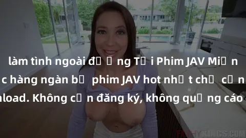 làm tình ngoài đường Tải Phim JAV Miễn Phí - Thưởng thức hàng ngàn bộ phim JAV hot nhất chỉ cần click download. Không cần đăng ký, không quảng cáo - Dễ dàng tải về và xem online!