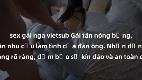 sex gái nga vietsub Gái tân nóng bỏng, dâm đãng thỏa mãn nhu cầu làm tình của đàn ông. Nhận dạng không rõ ràng, đảm bảo sự kín đáo và an toàn cho trải nghiệm tuyệt vời.