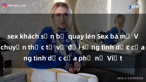 sex khách sạn bị quay lén Sex bà mẹ Việt Nam: Câu chuyện thực tế về đời sống tình dục của phụ nữ Việt