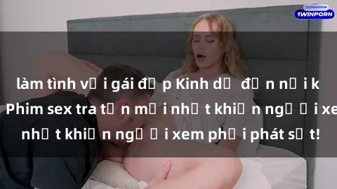 làm tình với gái đẹp Kinh dị đến nỗi không thể tin nổi: Phim sex tra tấn mới nhất khiến người xem phải phát sốt!