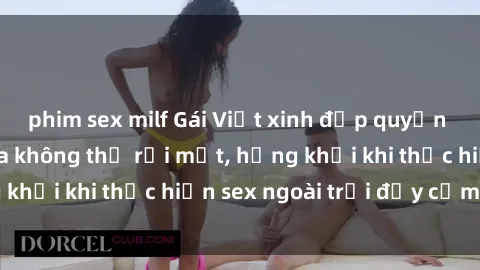 phim sex milf Gái Việt xinh đẹp quyến rũ khiến người ta không thể rời mắt, hứng khởi khi thực hiện sex ngoài trời đầy cảm xúc.