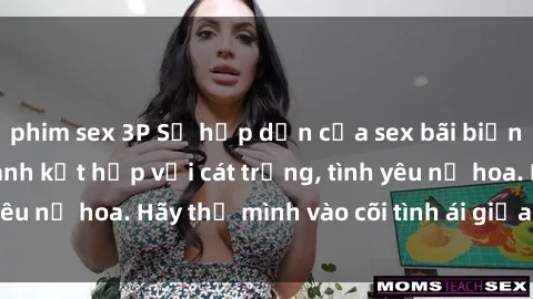 phim sex 3P Sự hấp dẫn của sex bãi biển: Khi sóng biển xanh kết hợp với cát trắng, tình yêu nở hoa. Hãy thả mình vào cõi tình ái giữa sóng biển!