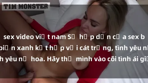 sex video việt nam Sự hấp dẫn của sex bãi biển: Khi sóng biển xanh kết hợp với cát trắng, tình yêu nở hoa. Hãy thả mình vào cõi tình ái giữa sóng biển!