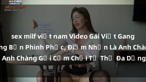 sex milf việt nam Video Gái Việt Gangbang Xem Đã Để Lòng Bồn Phình Phục, Điểm Nhấn Là Anh Chàng Gợi Cảm Chơi Tư Thế Đa Dạng và Phê Đê Mê