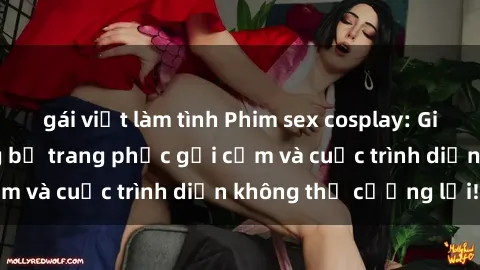 gái việt làm tình Phim sex cosplay: Giấc mơ  cùng những bộ trang phục gợi cảm và cuộc trình diễn không thể cưỡng lại!