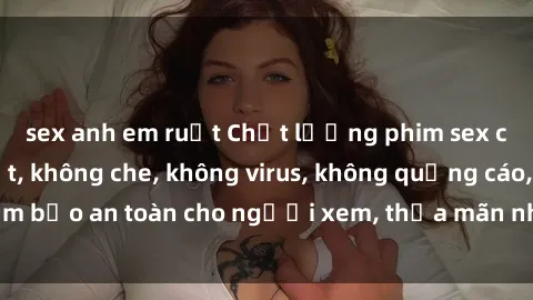 sex anh em ruột Chất lượng phim sex cập nhật mới nhất, không che, không virus, không quảng cáo, đảm bảo an toàn cho người xem, thỏa mãn nhu cầu tình dục của bạn.