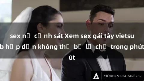 sex nữ cảnh sát Xem sex gái tây vietsub hấp dẫn không thể bỏ lỡ chỉ trong phút