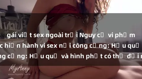 gái việt sex ngoài trời Nguy cơ vi phạm pháp luật khi thực hiện hành vi sex nơi công cộng: Hậu quả và hình phạt có thể đối mặt