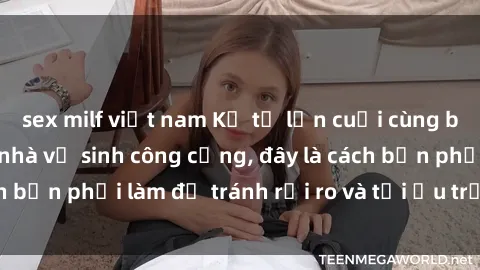 sex milf việt nam Kể từ lần cuối cùng bạn thực hành sex nhà vệ sinh công cộng, đây là cách bạn phải làm để tránh rủi ro và tối ưu trải nghiệm.