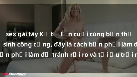 sex gái tây Kể từ lần cuối cùng bạn thực hành sex nhà vệ sinh công cộng, đây là cách bạn phải làm để tránh rủi ro và tối ưu trải nghiệm.