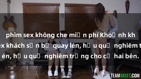 phim sex không che miễn phí Khoảnh khắc đáng buồn: Sex khách sạn bị quay lén, hậu quả nghiêm trọng cho cả hai bên.