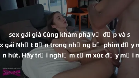 sex gái già Cùng khám phá vẻ đẹp và sức gợi cảm của sex gái Nhật Bản trong những bộ phim đầy nghệ thuật và cuốn hút. Hãy trải nghiệm cảm xúc đầy mới mẻ và sống động từ những cảnh quay tinh tế và quyến