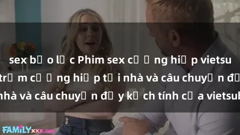 sex bạo lực Phim sex cưỡng hiếp vietsub: Nữ sinh bị tên trộm cưỡng hiếp tại nhà và câu chuyện đầy kịch tính của vietsub