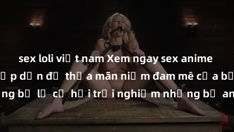 sex loli việt nam Xem ngay sex anime vietsub cực hot và hấp dẫn để thỏa mãn niềm đam mê của bạn! Đừng bỏ lỡ cơ hội trải nghiệm những bộ anime đỉnh cao chỉ có tại đây!