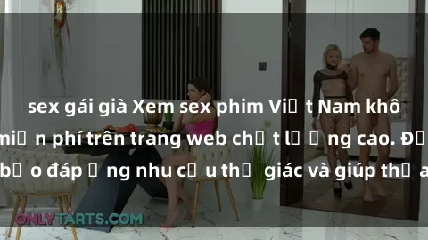 sex gái già Xem sex phim Việt Nam không che hoàn toàn miễn phí trên trang web chất lượng cao. Đảm bảo đáp ứng nhu cầu thị giác và giúp thỏa mãn mong muốn của bạn.