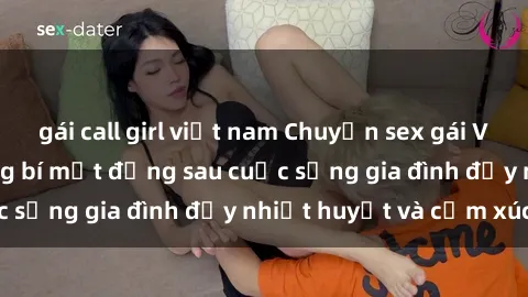 gái call girl việt nam Chuyện sex gái Việt có chồng: Những bí mật đằng sau cuộc sống gia đình đầy nhiệt huyết và cảm xúc