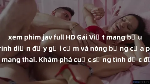 xem phim jav full HD Gái Việt mang bầu và làm tình: Màn trình diễn đầy gợi cảm và nóng bỏng của phụ nữ mang thai. Khám phá cuộc sống tình dục đầy hấp dẫn và mới lạ của họ!