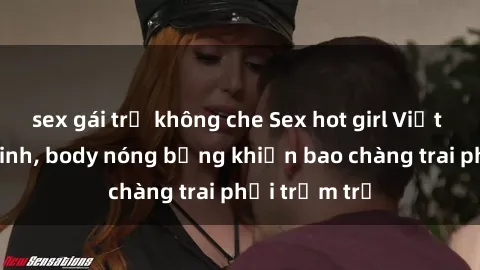 sex gái trẻ không che Sex hot girl Việt Nam: Mặt xinh, body nóng bỏng khiến bao chàng trai phải trầm trồ