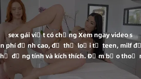 sex gái việt có chồng Xem ngay video sex không che miễn phí đỉnh cao, đủ thể loại từ teen, milf đến các cảnh quan hệ đồng tính và kích thích. Đảm bảo thoả mãn mọi khả năng kích thích của bạn!