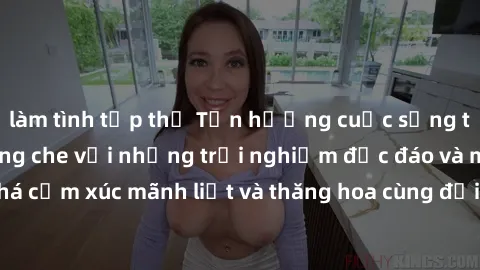 làm tình tập thể Tận hưởng cuộc sống tình dục online không che với những trải nghiệm độc đáo và mới lạ. Khám phá cảm xúc mãnh liệt và thăng hoa cùng đối tác tại các trang web chuyên nghiệp.