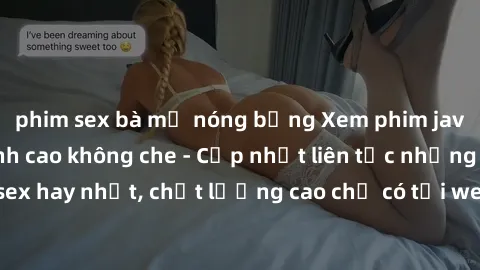phim sex bà mẹ nóng bỏng Xem phim jav hd miễn phí đỉnh cao không che - Cập nhật liên tục những bộ phim sex hay nhất, chất lượng cao chỉ có tại website chuyên nghiệp hàng đầu.