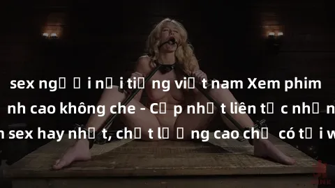sex người nổi tiếng việt nam Xem phim jav hd miễn phí đỉnh cao không che - Cập nhật liên tục những bộ phim sex hay nhất, chất lượng cao chỉ có tại website chuyên nghiệp hàng đầu.