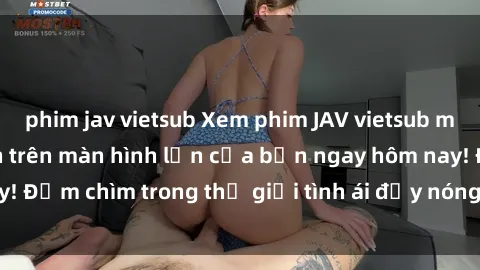 phim jav vietsub Xem phim JAV vietsub mới nhất và hấp dẫn trên màn hình lớn của bạn ngay hôm nay! Đắm chìm trong thế giới tình ái đầy nóng bỏng và kích thích.