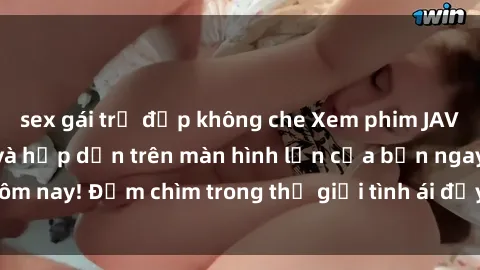 sex gái trẻ đẹp không che Xem phim JAV vietsub mới nhất và hấp dẫn trên màn hình lớn của bạn ngay hôm nay! Đắm chìm trong thế giới tình ái đầy nóng bỏng và kích thích.