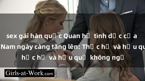 sex gái hàn quốc Quan hệ tình dục của nữ sinh Việt Nam ngày càng tăng lên: Thực hư và hậu quả không ngờ
