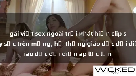 gái việt sex ngoài trời Phát hiện clip sex nữ sinh gây sốc trên mạng, hệ thống giáo dục đối diện áp lực lớn
