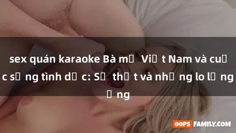 sex quán karaoke Bà mẹ Việt Nam và cuộc sống tình dục: Sự thật và những lo lắng