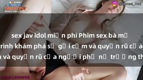 sex jav idol miễn phí Phim sex bà mẹ nóng bỏng: Hành trình khám phá sự gợi cảm và quyến rũ của người phụ nữ trưởng thành.