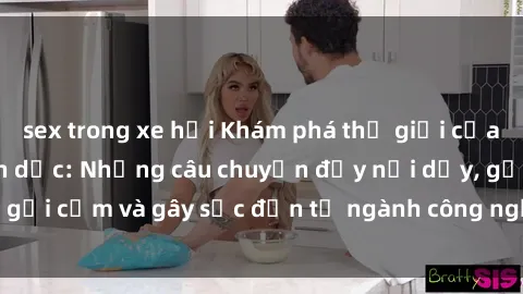 sex trong xe hơi Khám phá thế giới của phim sex nô lệ tình dục: Những câu chuyện đầy nổi dậy, gợi cảm và gây sốc đến từ ngành công nghiệp giải trí đen tối