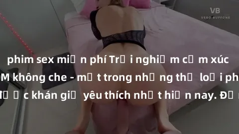phim sex miễn phí Trải nghiệm cảm xúc thăng hoa với jav SM không che - một trong những thể loại phim người lớn được khán giả yêu thích nhất hiện nay. Đảm bảo đem lại sự hấp dẫn, kích thích tối đa cho