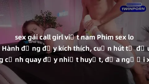 sex gái call girl việt nam Phim sex loạn luân Nhật Bản: Hành động đầy kích thích, cuốn hút từ đầu đến cuối. Những cảnh quay đầy nhiệt huyết, đưa người xem vào thế giới độc đáo của tình thân. Đừng bỏ l