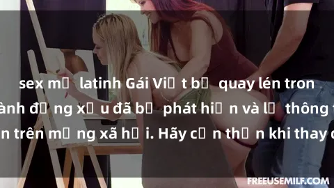 sex mỹ latinh Gái Việt bị quay lén trong phòng thay đồ, hành động xấu đã bị phát hiện và lộ thông tin trên mạng xã hội. Hãy cẩn thận khi thay đồ ở nơi công cộng!