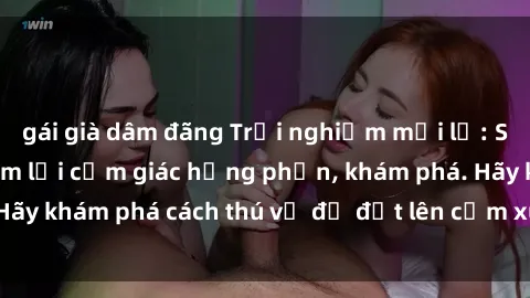 gái già dâm đãng Trải nghiệm mới lạ: Sex trong xe hơi đem lại cảm giác hưng phấn, khám phá. Hãy khám phá cách thú vị để đốt lên cảm xúc trong cuộc tình!
