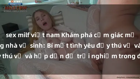 sex milf việt nam Khám phá cảm giác mới mẻ với sex trong nhà vệ sinh: Bí mật tình yêu đầy thú vị và hấp dẫn để trải nghiệm trong đêm hôm nay!