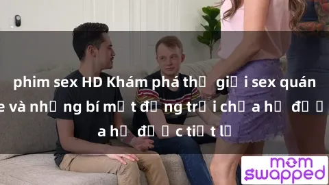 phim sex HD Khám phá thế giới sex quán karaoke và những bí mật động trời chưa hề được tiết lộ